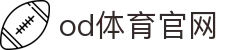 od·体育-od体育官网-全球赛事一播到底